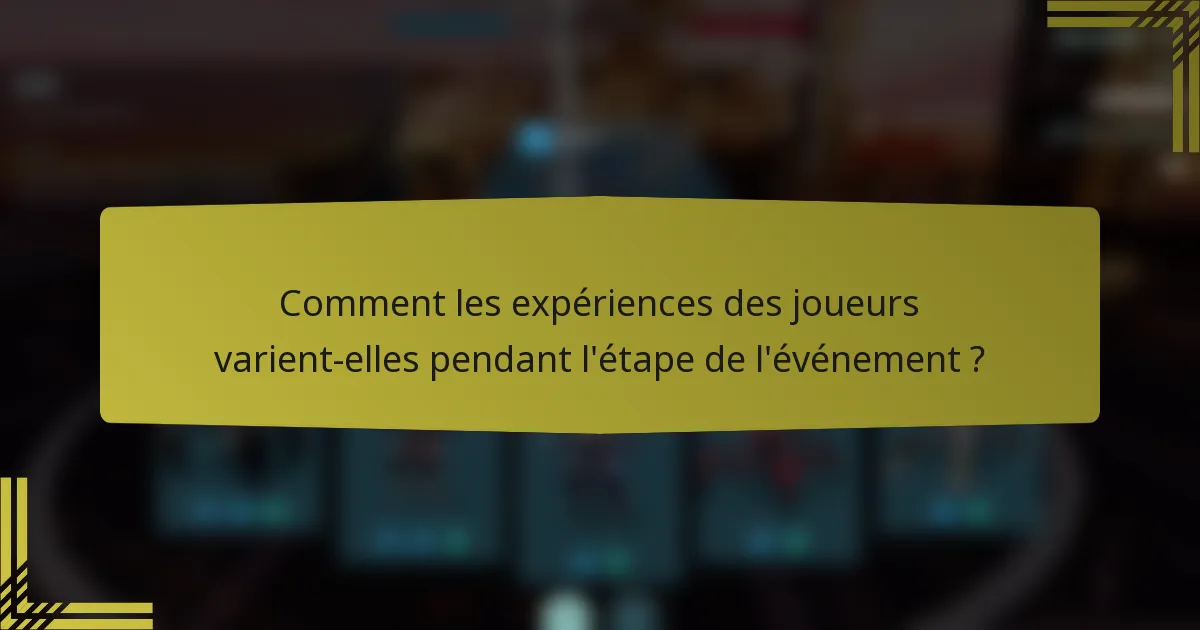 Comment les expériences des joueurs varient-elles pendant l'étape de l'événement ?