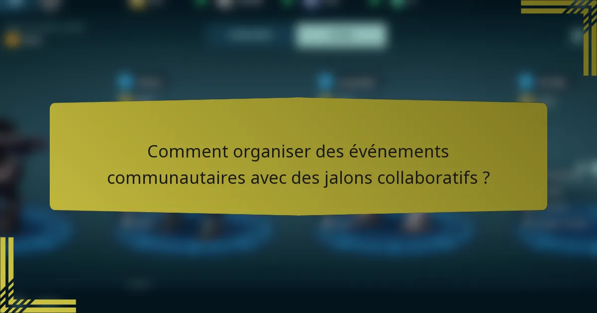 Comment organiser des événements communautaires avec des jalons collaboratifs ?