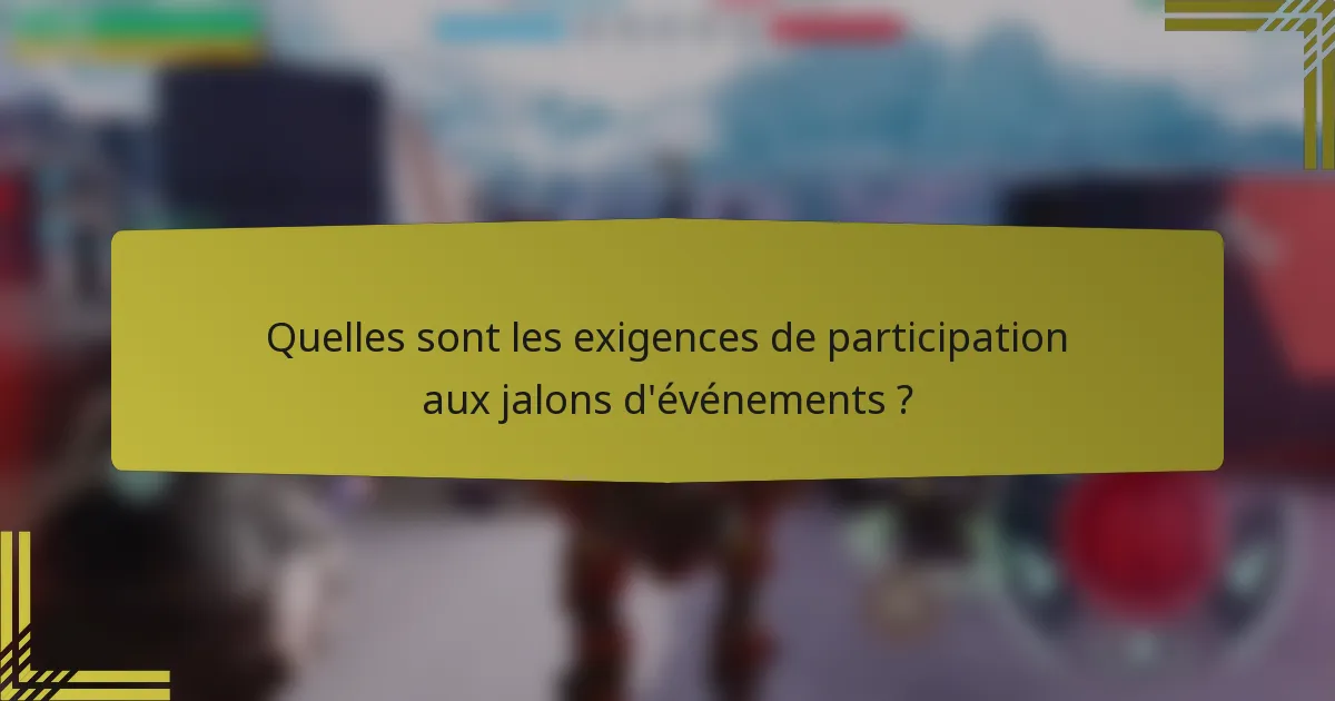 Quelles sont les exigences de participation aux jalons d'événements ?
