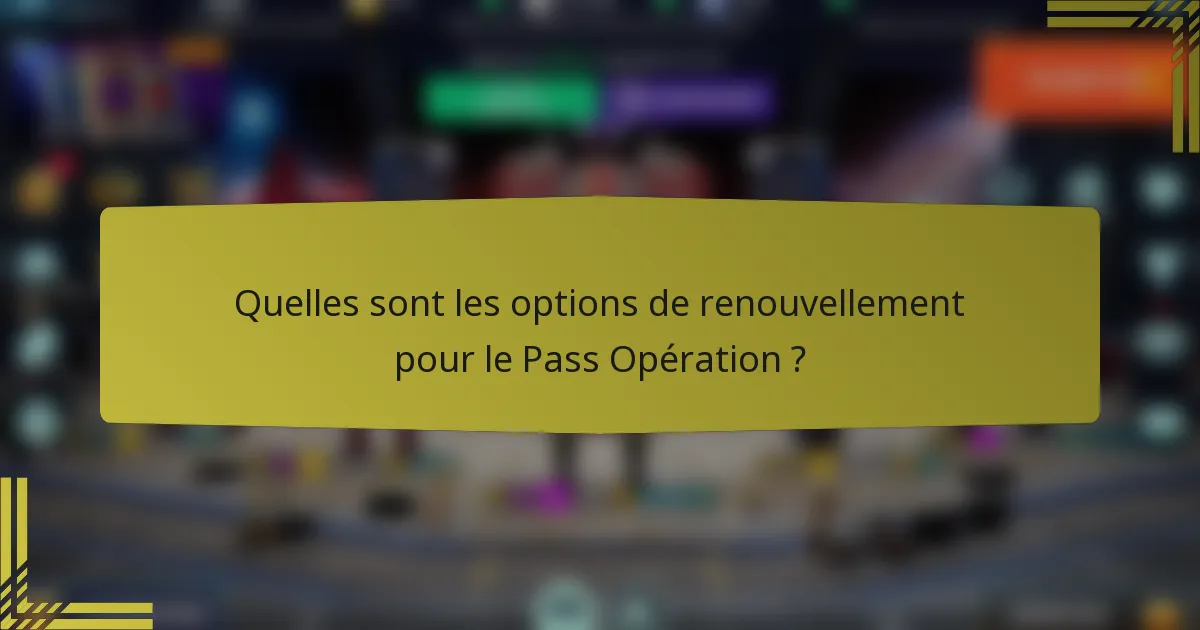 Quelles sont les options de renouvellement pour le Pass Opération ?