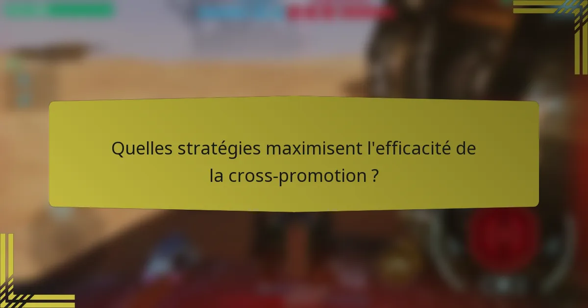 Quelles stratégies maximisent l'efficacité de la cross-promotion ?