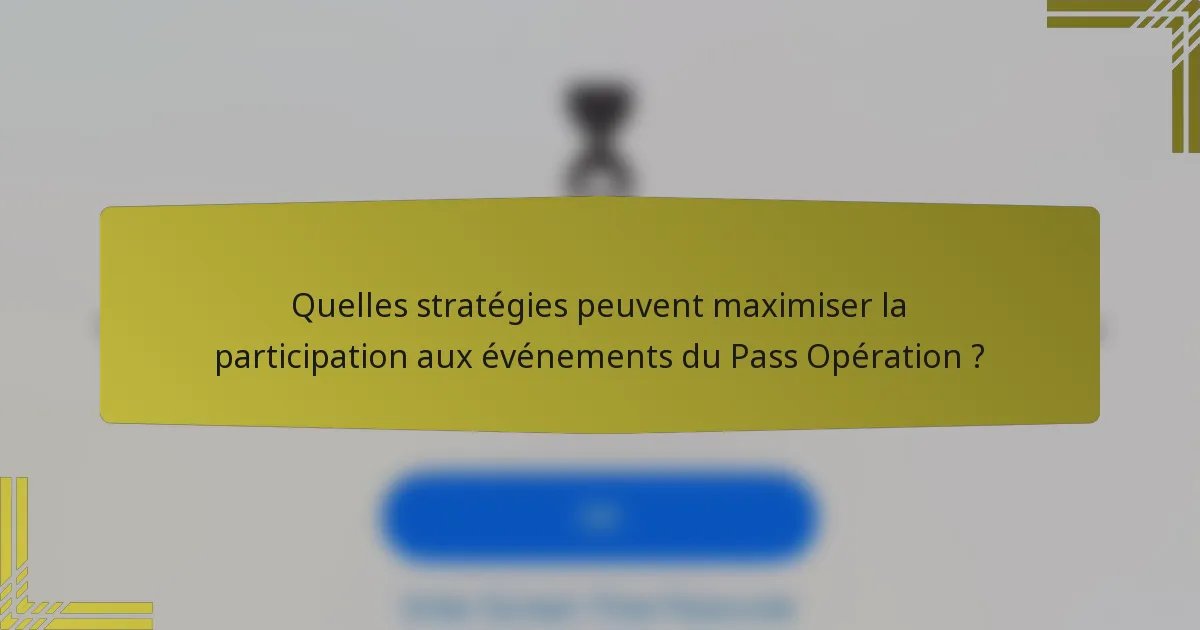 Quelles stratégies peuvent maximiser la participation aux événements du Pass Opération ?