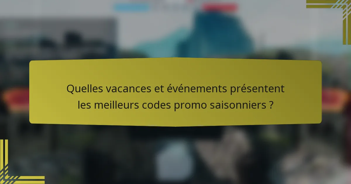 Quelles vacances et événements présentent les meilleurs codes promo saisonniers ?
