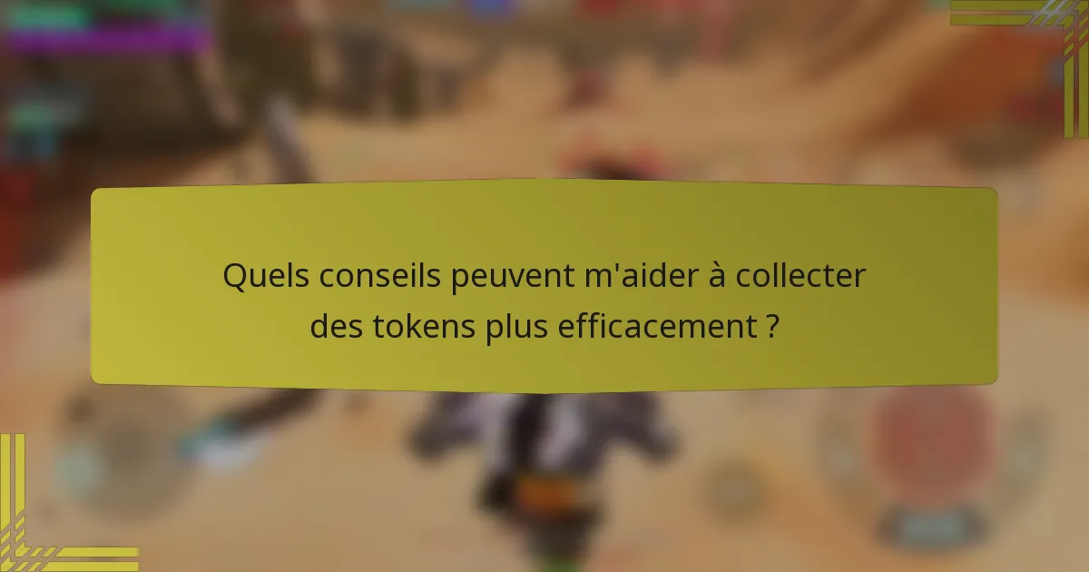 Quels conseils peuvent m'aider à collecter des tokens plus efficacement ?